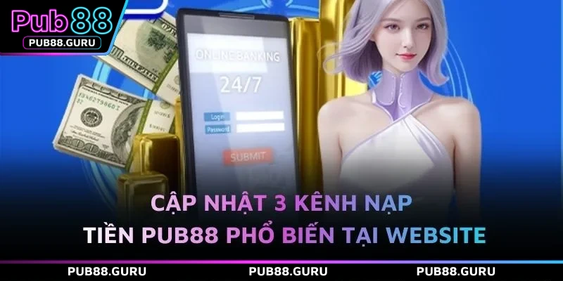Cập nhật 3 kênh nạp tiền PUB88 phổ biến tại website