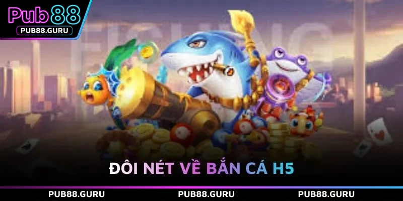 Đôi nét về bắn cá H5