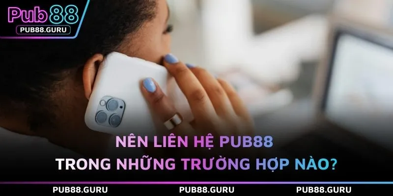 Nên liên hệ PUB88 trong những trường hợp nào?