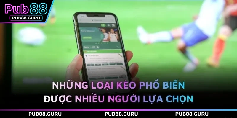 Những loại kèo phổ biến được nhiều người lựa chọn